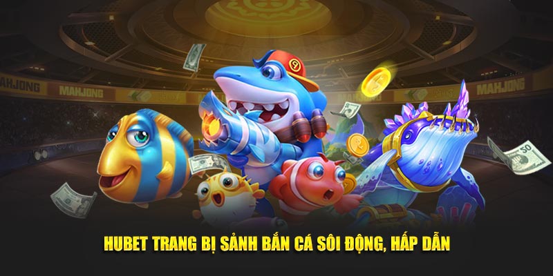 Hubet trang bị sảnh bắn cá sôi động, hấp dẫn